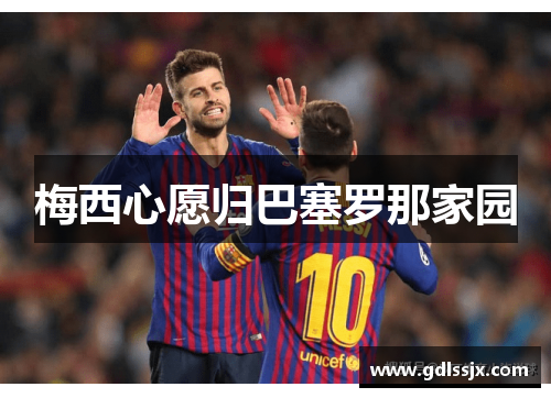 梅西心愿归巴塞罗那家园